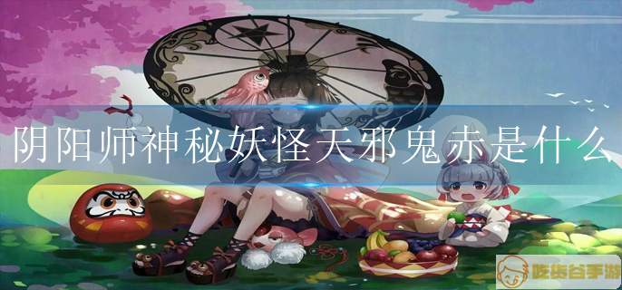 阴阳师神秘妖怪天邪鬼赤是什么