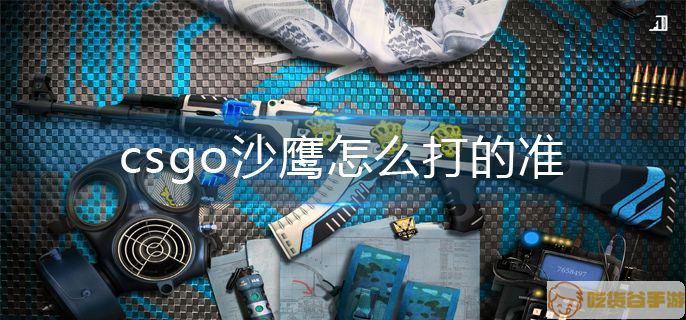 csgo沙鹰使用技巧