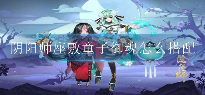 《阴阳师》座敷童子御魂搭配技巧