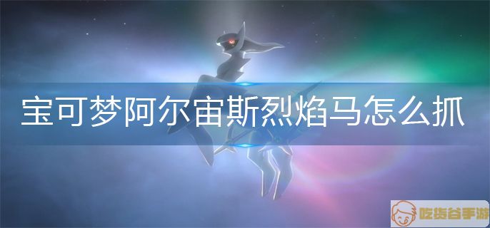 宝可梦阿尔宙斯烈焰马捕抓方法