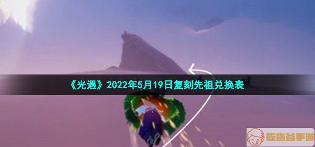 《光遇》2022年5月19日复刻先祖兑换表