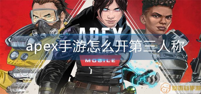 apex手游怎么开第三人称-第三人称开启攻略