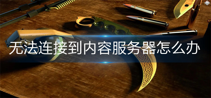 csgo无法连接到内容服务器解决办法