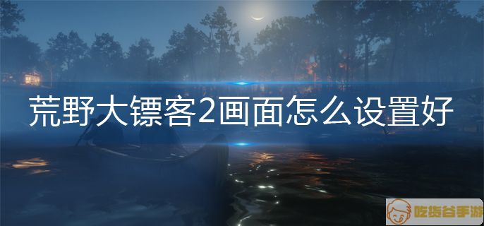 荒野大镖客2画面怎么设置好-画面设置推荐