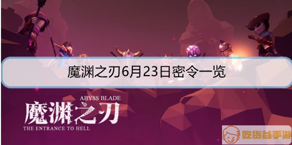 魔渊之刃6月23日密令是什么