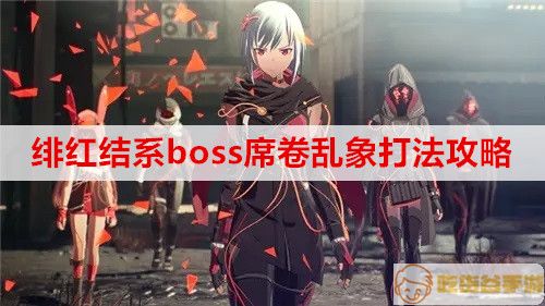 ​绯红结系boss席卷乱象打法攻略