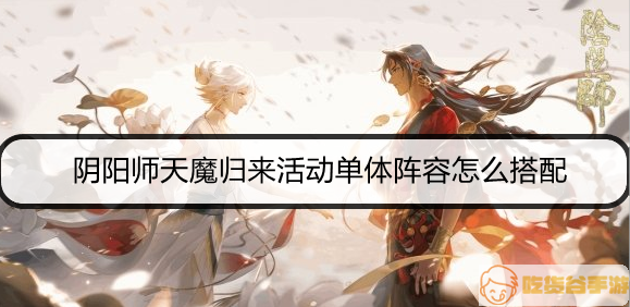 阴阳师天魔归来活动单体阵容怎么搭配