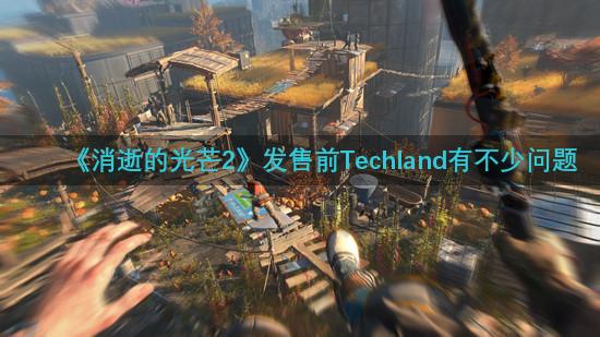 《消逝的光芒2》发售前Techland有不少问题