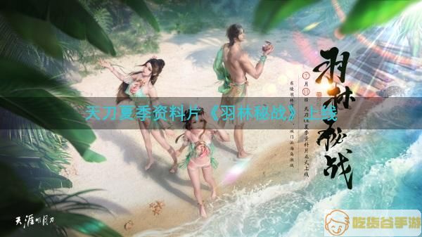 天刀夏季资料片《羽林秘战》，7月11日上线