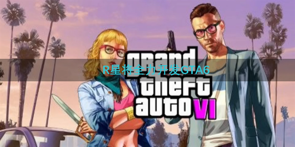 R星将全力开发GTA6