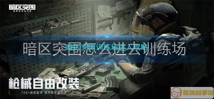 暗区突围怎么进去训练场-训练场进入方法