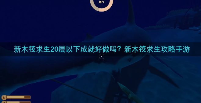 新木筏求生20层以下成就好做吗？新木筏求生攻略手游