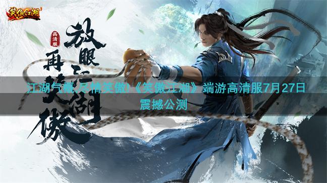 江湖气概,尽情笑傲!《笑傲江湖》端游高清服7月27日震撼公测