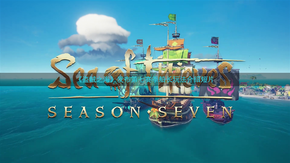 《盗贼之海》发布第七赛季船长玩法介绍短片
