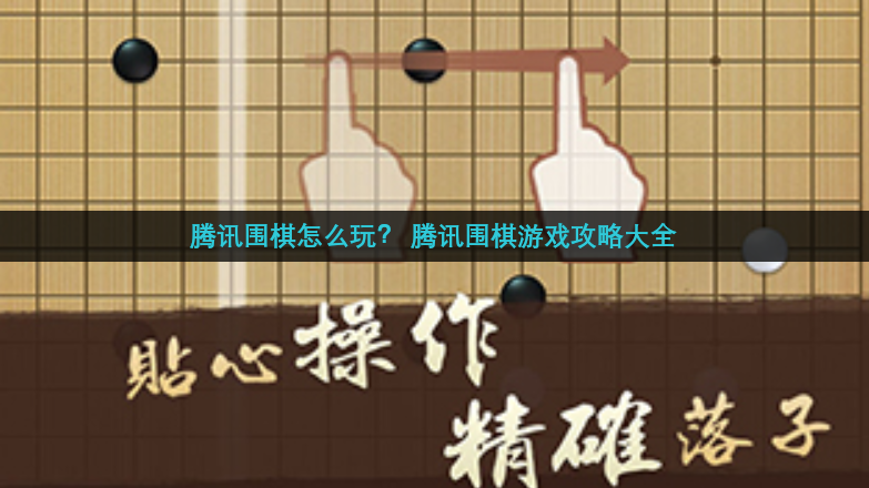 腾讯围棋怎么玩？ 腾讯围棋游戏攻略大全