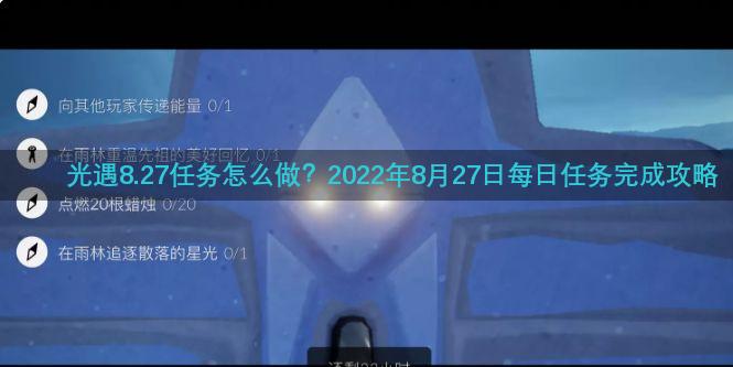 光遇8.27任务怎么做？2022年8月27日每日任务完成攻略