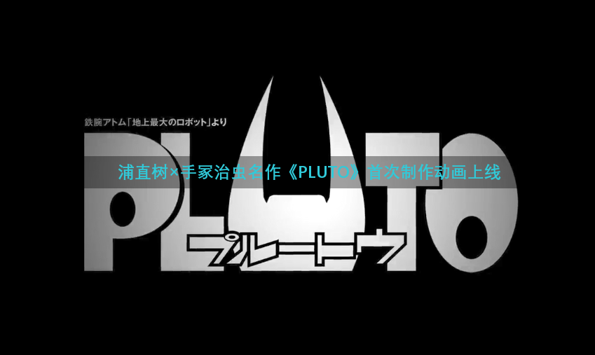 浦直树×手冢治虫名作《PLUTO》首次制作动画上线