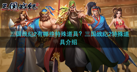 三国战纪2有哪些特殊道具？三国战纪2特殊道具介绍