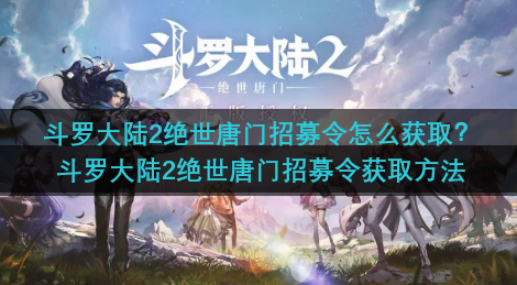 斗罗大陆2绝世唐门招募令怎么获取？斗罗大陆2绝世唐门招募令获取方法