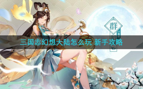 三国志幻想大陆怎么玩 新手攻略