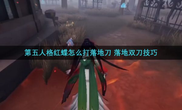 第五人格红蝶怎么打落地刀 落地双刀技巧